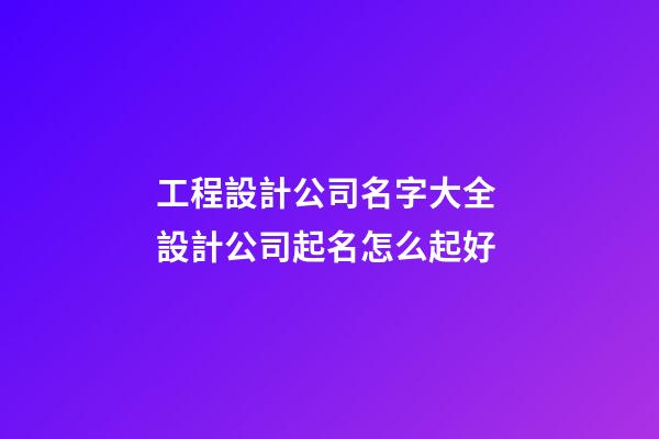工程設計公司名字大全 設計公司起名怎么起好